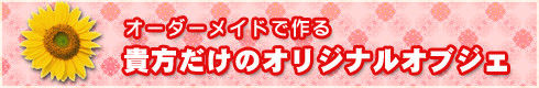 オーダーメイドで作る、貴方だけのオリジナルオブジェ