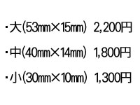 ・大(53mm×15mm) 2,200円・中(40mm×14mm) 1,800円・小(30mm×10mm) 1,300円