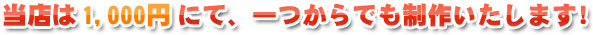 当店は一つからでも制作いたします。